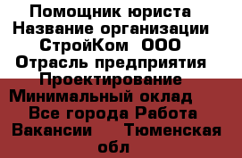 Помощник юриста › Название организации ­ СтройКом, ООО › Отрасль предприятия ­ Проектирование › Минимальный оклад ­ 1 - Все города Работа » Вакансии   . Тюменская обл.